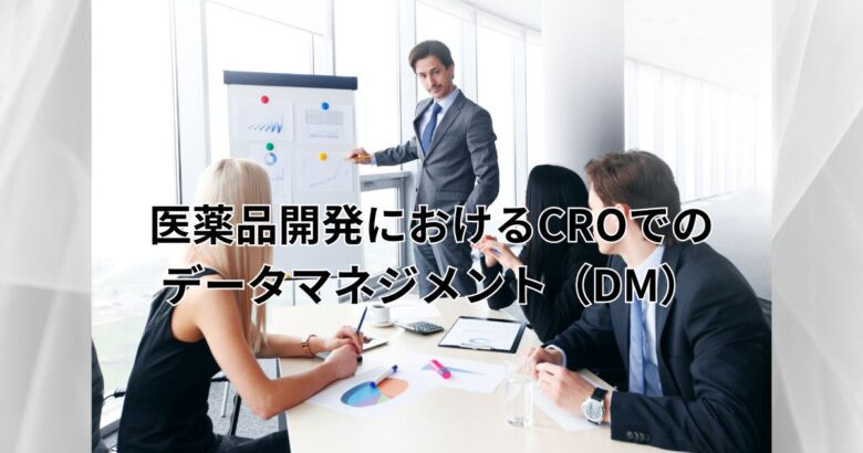 医薬品開発におけるCROでのデータマネジメント（DM）