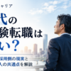 40代の未経験転職は厳しい？元人事部長が採用側の現実と通過しやすい人の共通点を解説