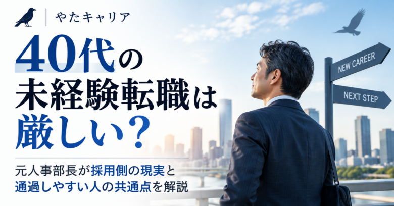 40代の未経験転職は厳しい？元人事部長が採用側の現実と通過しやすい人の共通点を解説