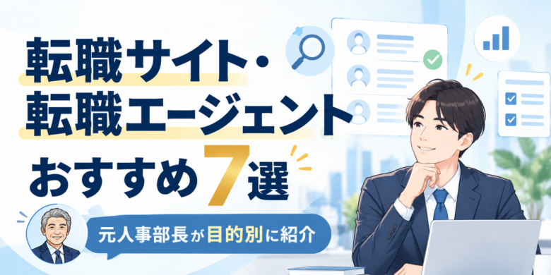 転職サイト・転職エージェントおすすめ7選|元人事部長が目的別に紹介