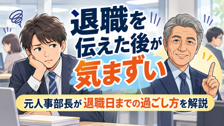退職を伝えた後が気まずい！元人事部長が教える退職日までの過ごし方